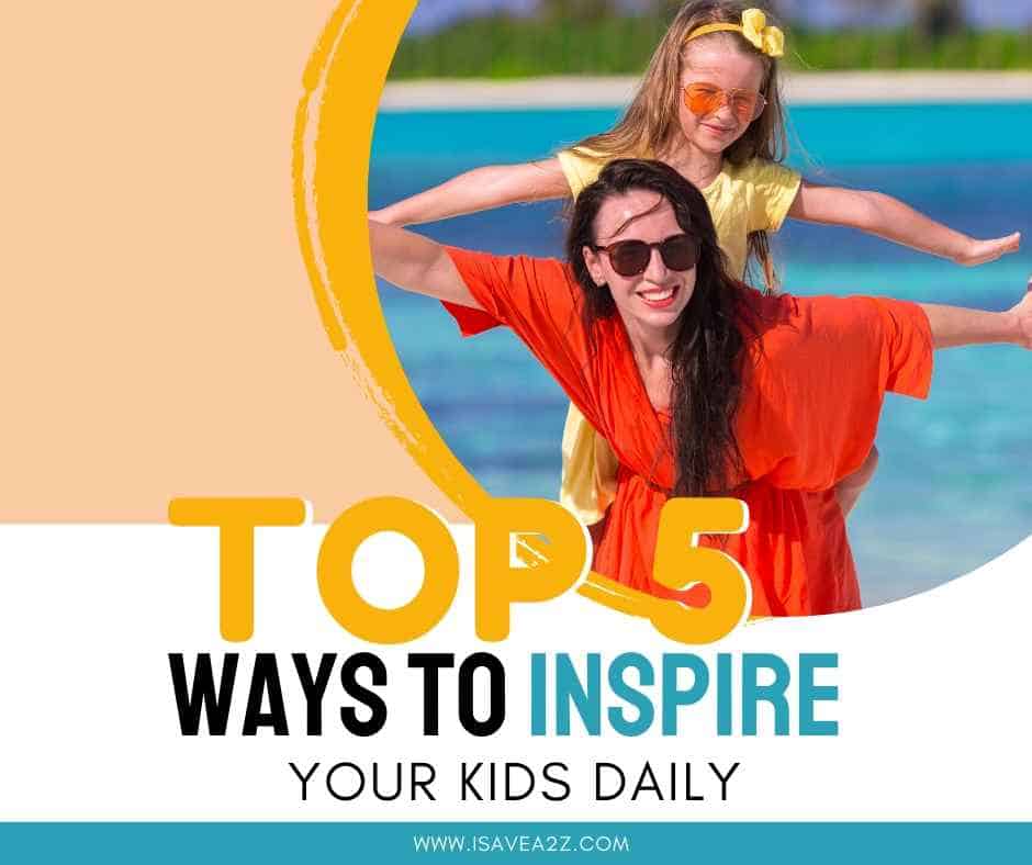 Top 5 Ways to Inspire Your Kids Everyday